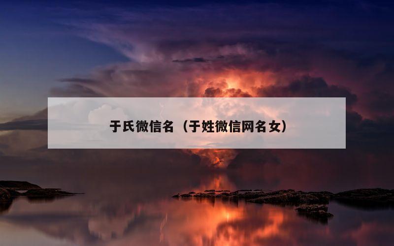 于氏微信名（于姓微信网名女）