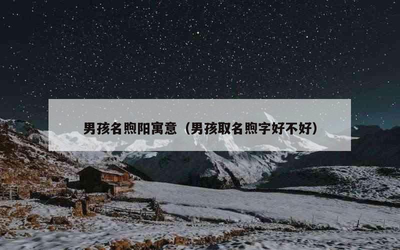 男孩名煦阳寓意（男孩取名煦字好不好）