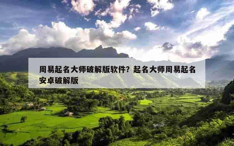 周易起名大师破解版软件？起名大师周易起名安卓破解版