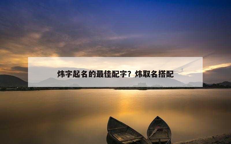 炜字起名的最佳配字？炜取名搭配