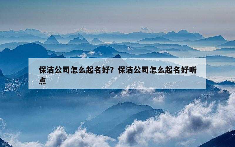 保洁公司怎么起名好？保洁公司怎么起名好听点