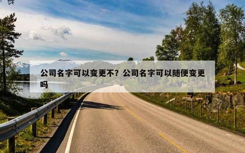 公司名字可以变更不？公司名字可以随便变更吗