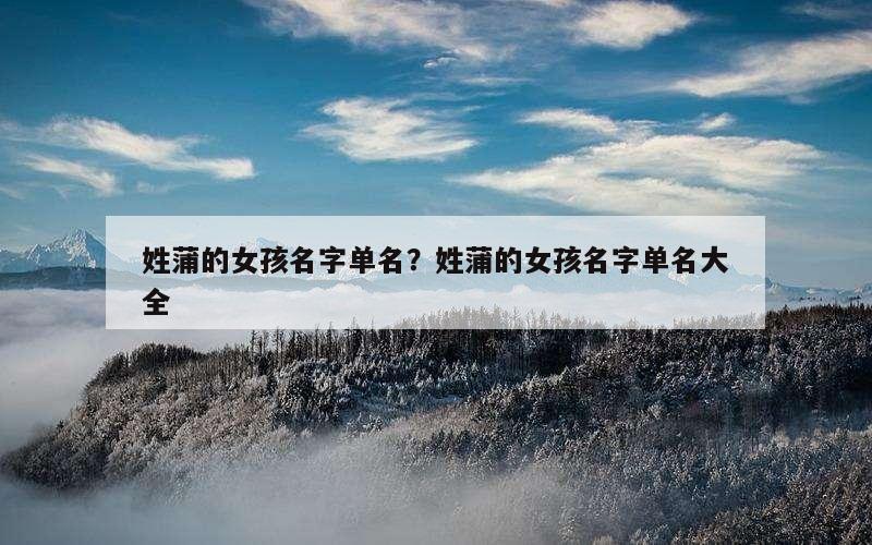姓蒲的女孩名字单名？姓蒲的女孩名字单名大全