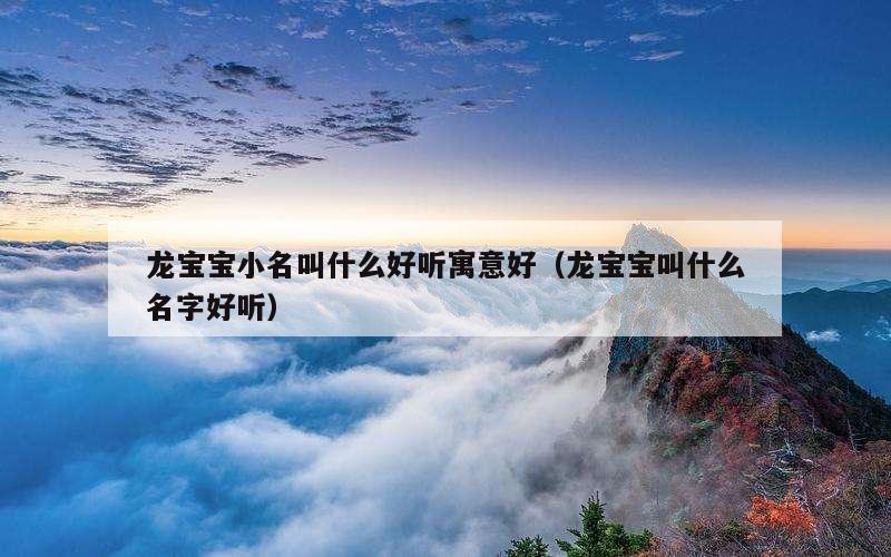 龙宝宝小名叫什么好听寓意好（龙宝宝叫什么名字好听）