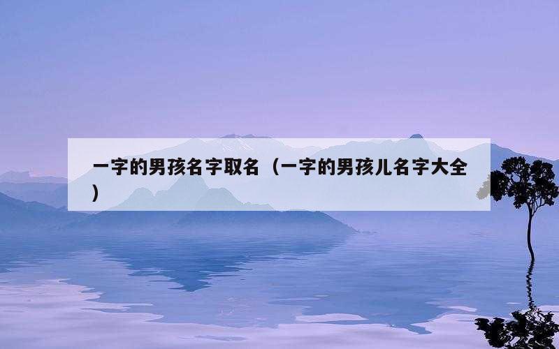 一字的男孩名字取名（一字的男孩儿名字大全）