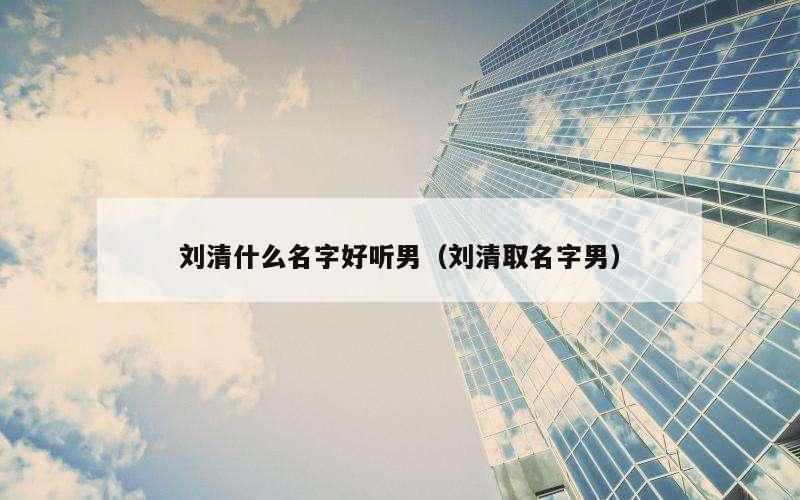 刘清什么名字好听男（刘清取名字男）