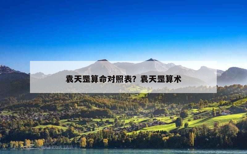 袁天罡算命对照表？袁天罡算术