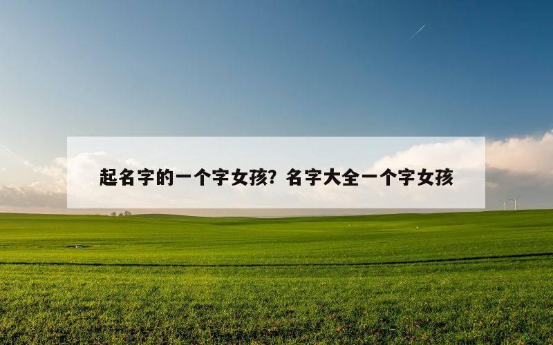 起名字的一个字女孩？名字大全一个字女孩