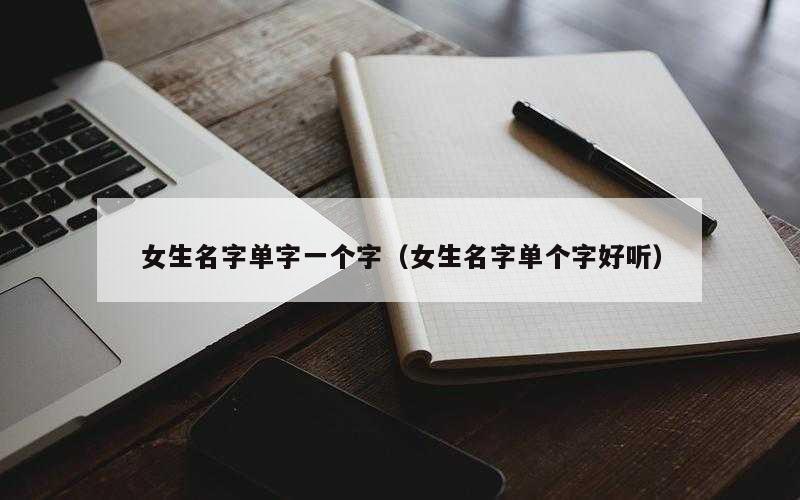 女生名字单字一个字（女生名字单个字好听）