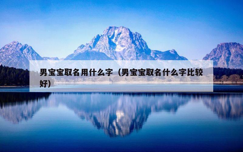 男宝宝取名用什么字（男宝宝取名什么字比较好）