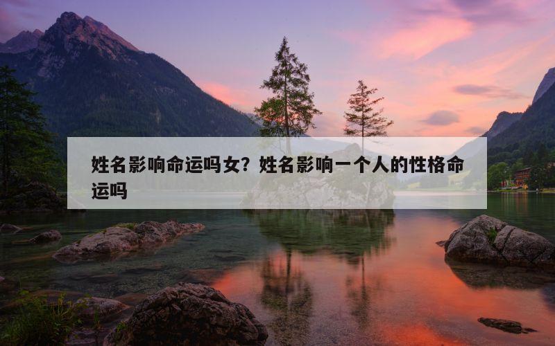 姓名影响命运吗女？姓名影响一个人的性格命运吗