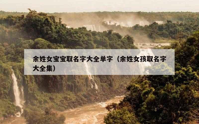 余姓女宝宝取名字大全单字（余姓女孩取名字大全集）