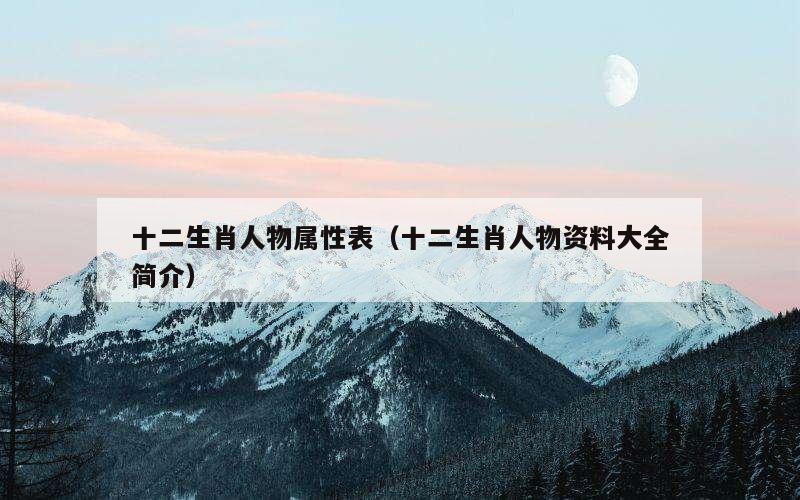 十二生肖人物属性表（十二生肖人物资料大全简介）