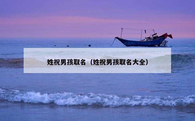 姓祝男孩取名（姓祝男孩取名大全）