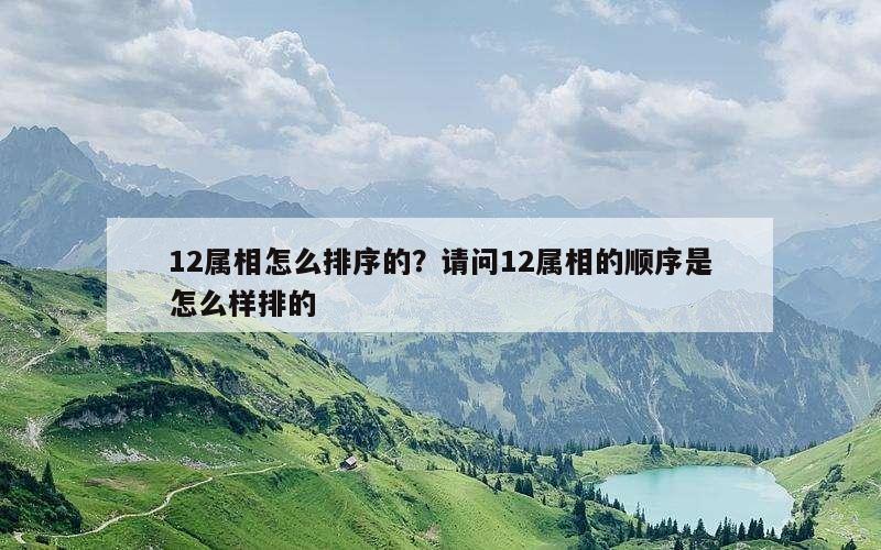 12属相怎么排序的？请问12属相的顺序是怎么样排的