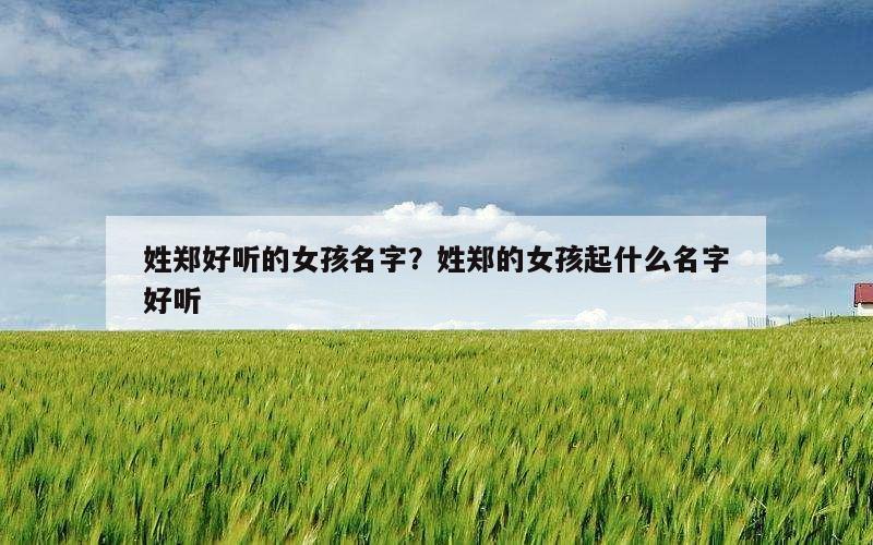 姓郑好听的女孩名字？姓郑的女孩起什么名字好听