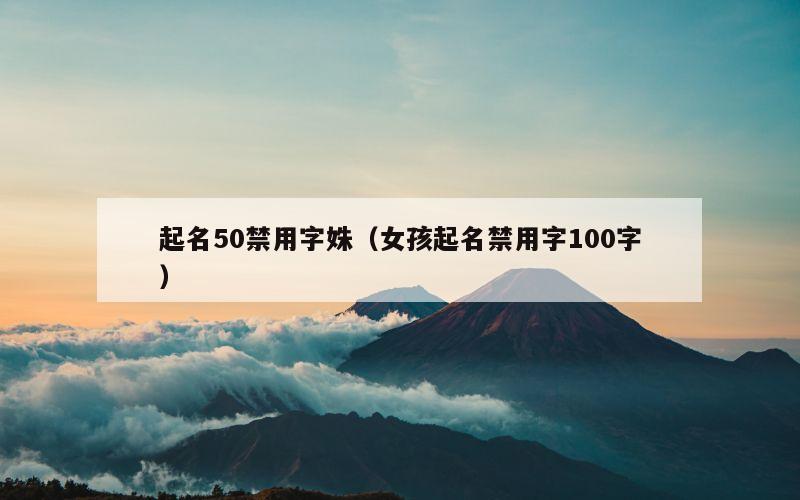 起名50禁用字姝（女孩起名禁用字100字）