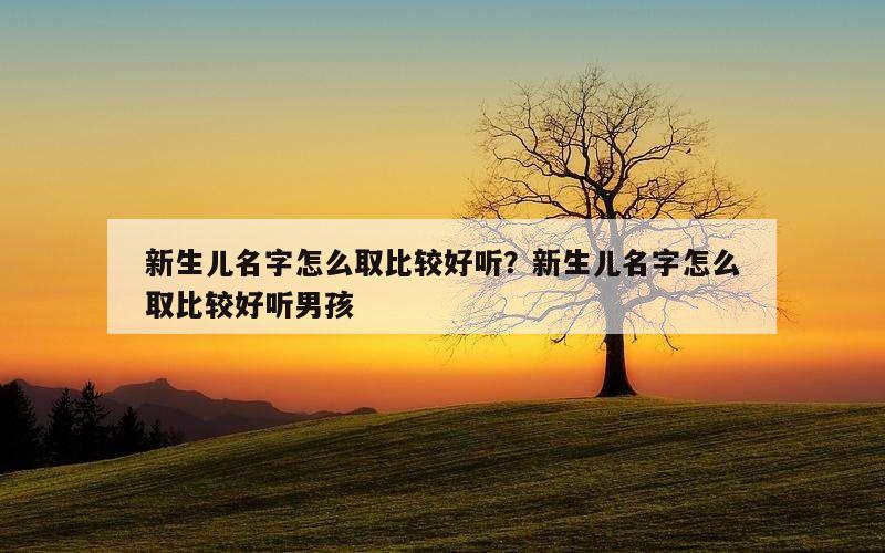 新生儿名字怎么取比较好听？新生儿名字怎么取比较好听男孩