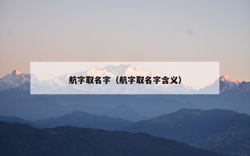 航字取名字（航字取名字含义）