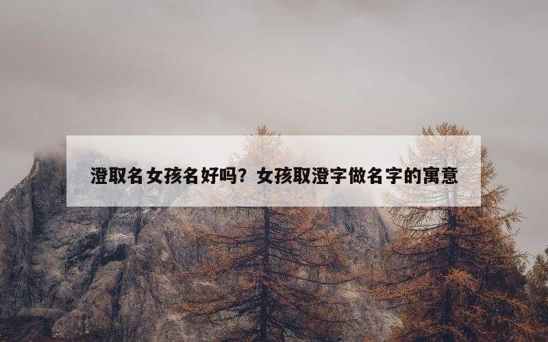 澄取名女孩名好吗？女孩取澄字做名字的寓意