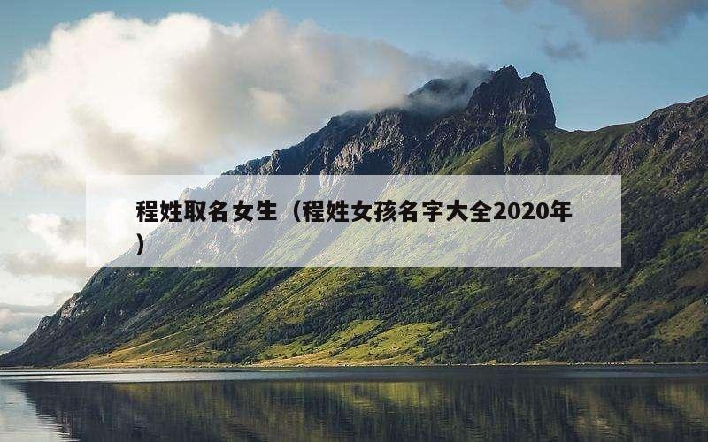 程姓取名女生（程姓女孩名字大全2020年）