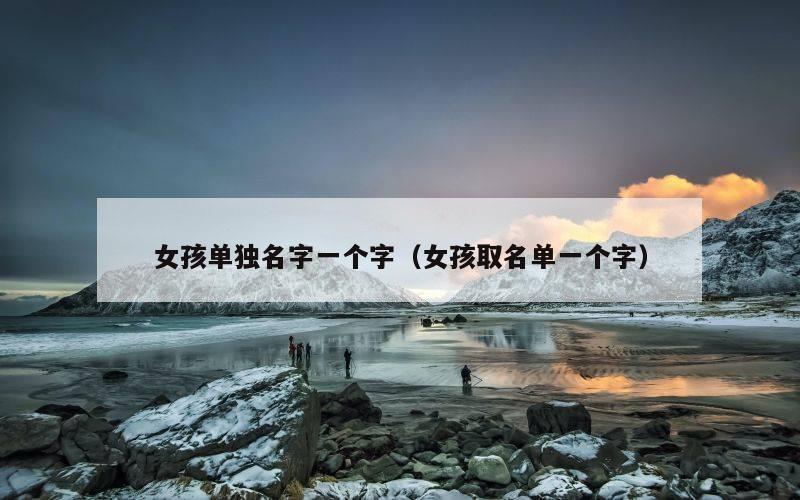 女孩单独名字一个字（女孩取名单一个字）