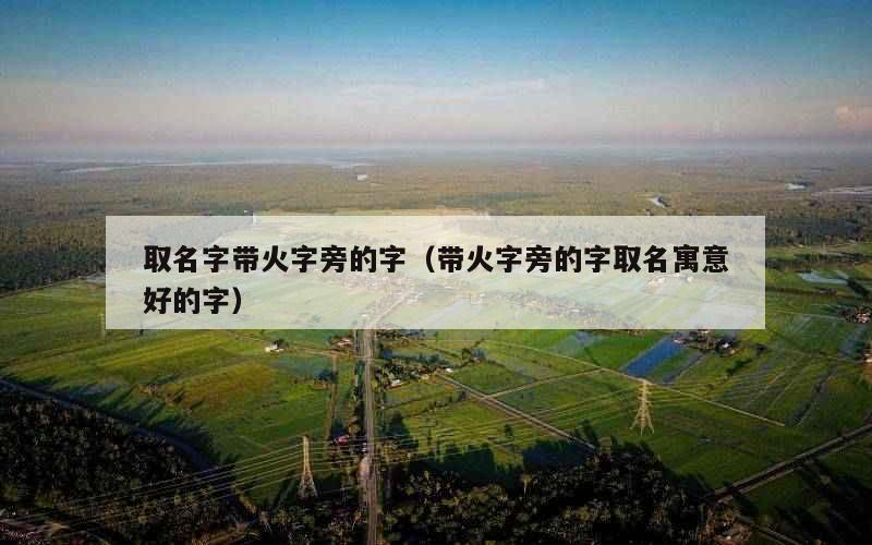 取名字带火字旁的字（带火字旁的字取名寓意好的字）