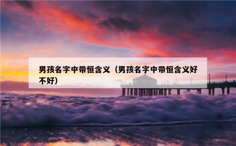 男孩名字中带恒含义（男孩名字中带恒含义好不好）