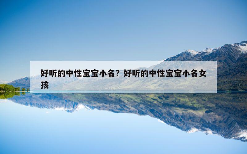 好听的中性宝宝小名？好听的中性宝宝小名女孩