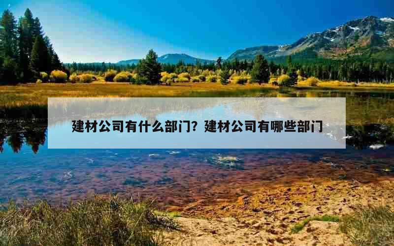 建材公司有什么部门？建材公司有哪些部门