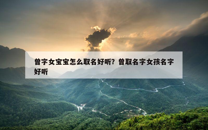 曾字女宝宝怎么取名好听？曾取名字女孩名字好听