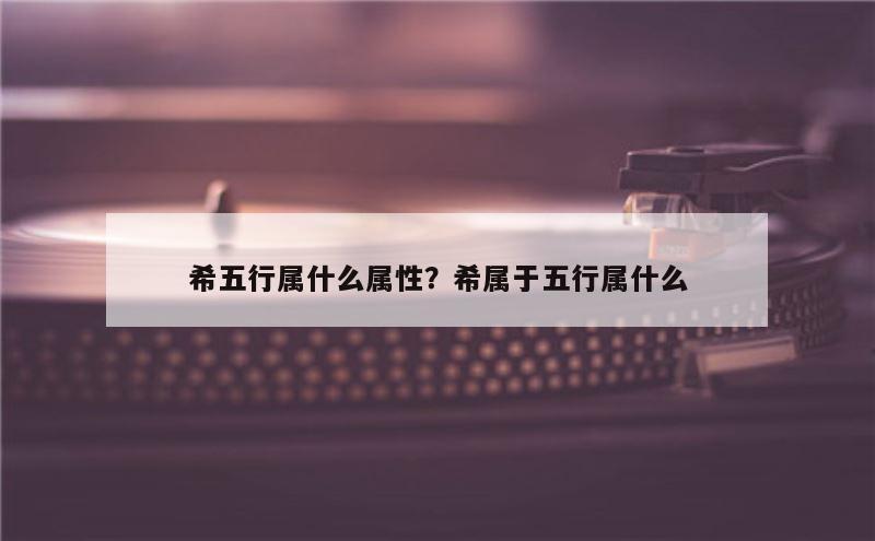 希五行属什么属性？希属于五行属什么