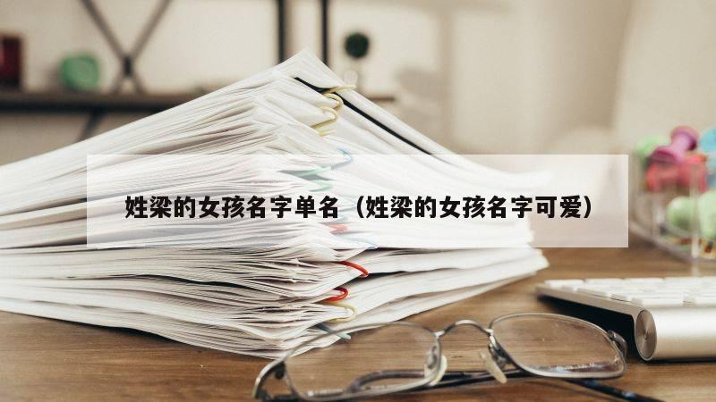 姓梁的女孩名字单名（姓梁的女孩名字可爱）