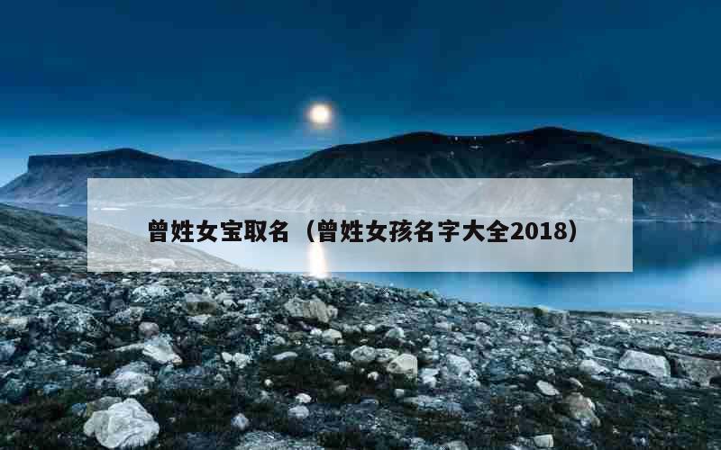 曾姓女宝取名（曾姓女孩名字大全2018）