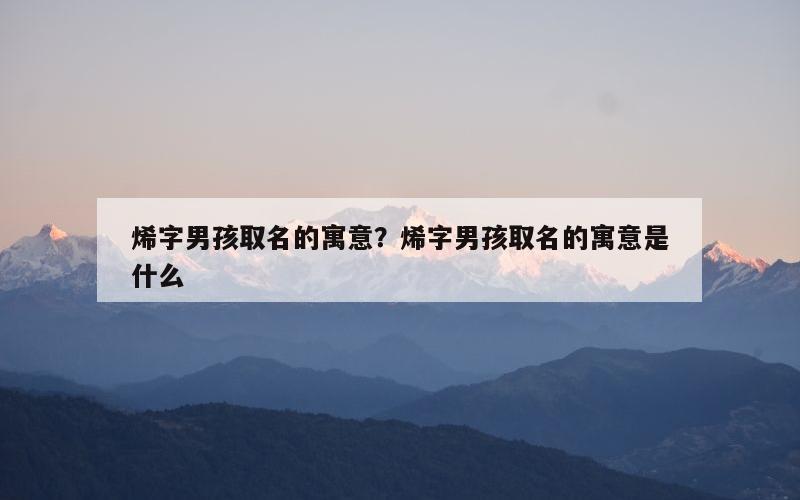 烯字男孩取名的寓意？烯字男孩取名的寓意是什么