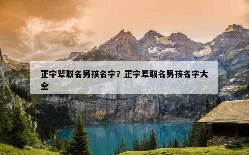 正字辈取名男孩名字？正字辈取名男孩名字大全