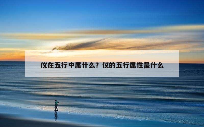 仪在五行中属什么？仪的五行属性是什么