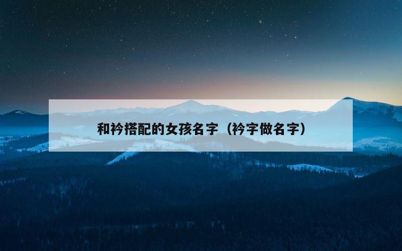 和衿搭配的女孩名字（衿字做名字）
