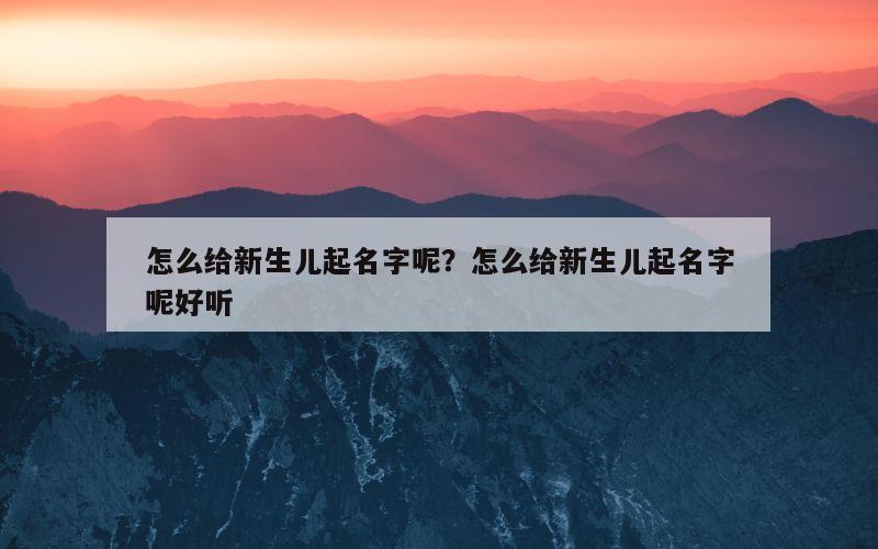 怎么给新生儿起名字呢？怎么给新生儿起名字呢好听