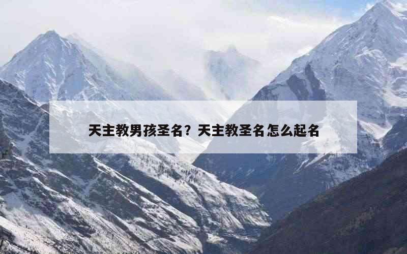 天主教男孩圣名？天主教圣名怎么起名