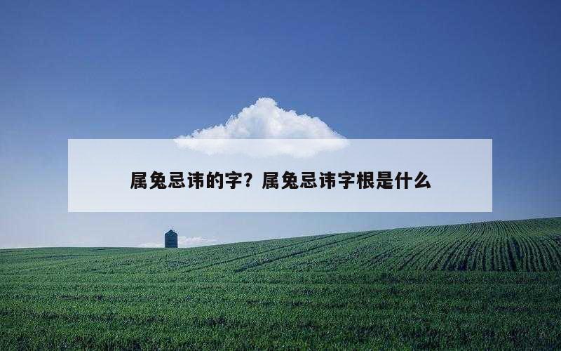 属兔忌讳的字？属兔忌讳字根是什么