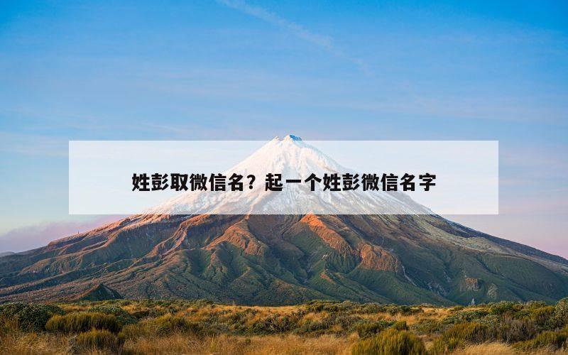 姓彭取微信名？起一个姓彭微信名字