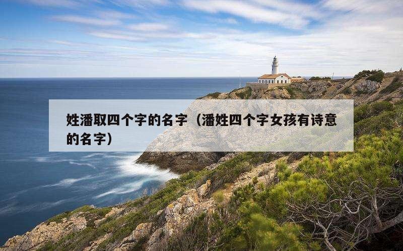 姓潘取四个字的名字（潘姓四个字女孩有诗意的名字）