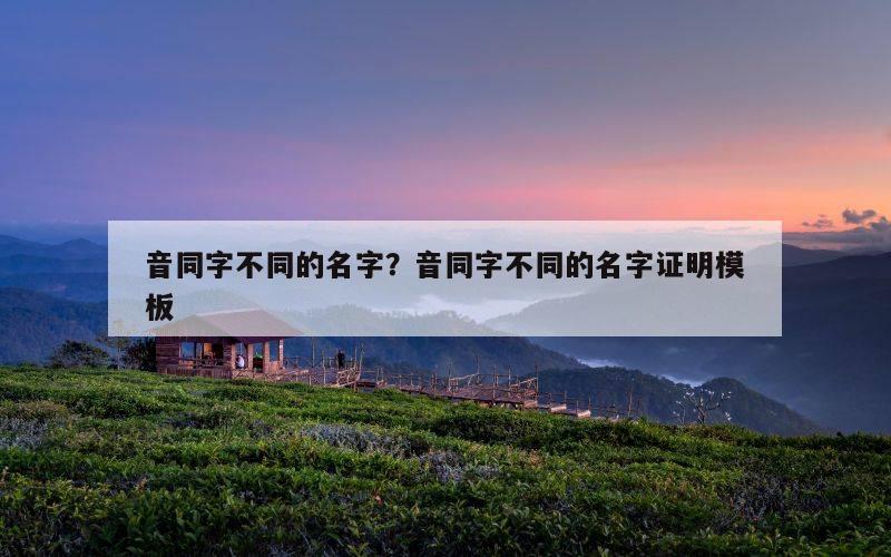 音同字不同的名字？音同字不同的名字证明模板