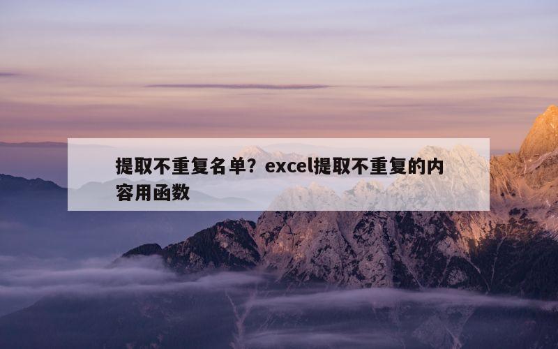 提取不重复名单？excel提取不重复的内容用函数