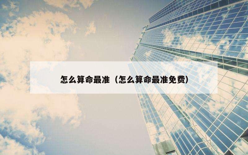 怎么算命最准（怎么算命最准免费）
