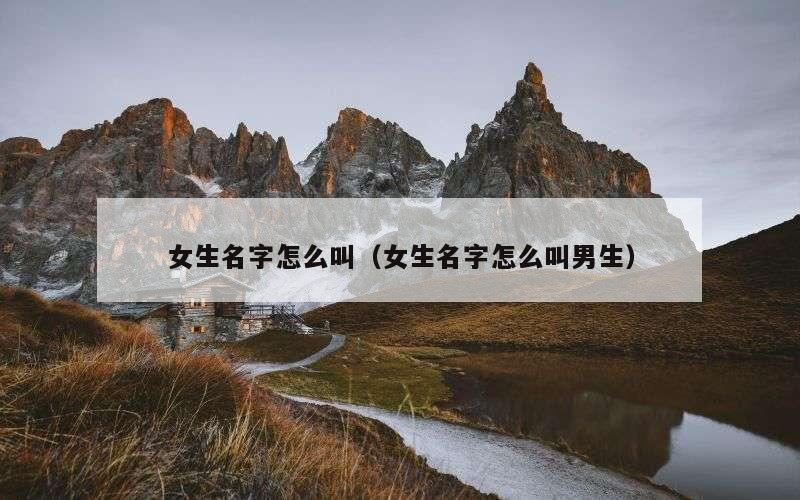 女生名字怎么叫（女生名字怎么叫男生）