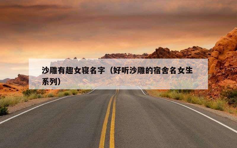 沙雕有趣女寝名字（好听沙雕的宿舍名女生 系列）