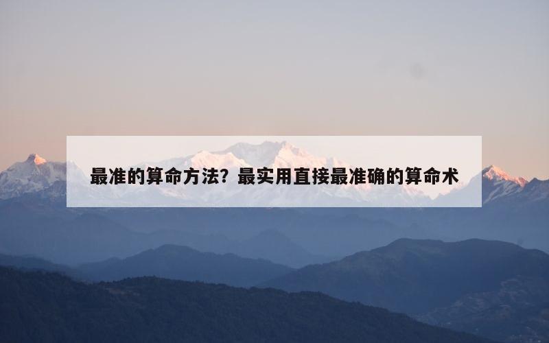 最准的算命方法？最实用直接最准确的算命术