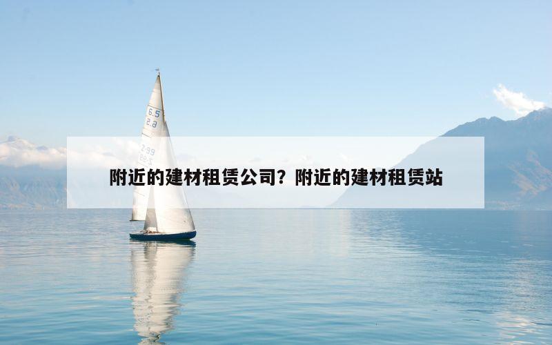 附近的建材租赁公司？附近的建材租赁站